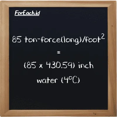 How to convert ton-force(long)/foot<sup>2</sup> to inch water (4<sup>o</sup>C): 85 ton-force(long)/foot<sup>2</sup> (LT f/ft<sup>2</sup>) is equivalent to 85 times 430.59 inch water (4<sup>o</sup>C) (inH2O)